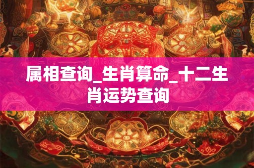 属相查询_生肖算命_十二生肖运势查询