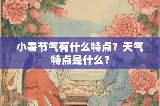 小暑节气有什么特点？天气特点是什么？