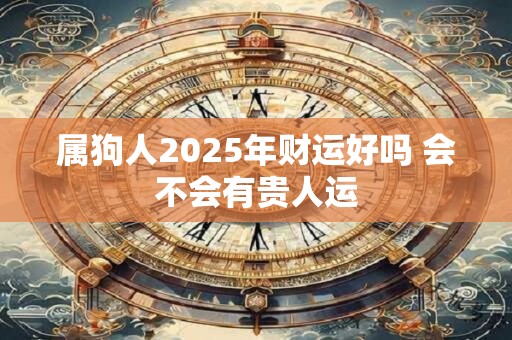 属狗人2025年财运好吗 会不会有贵人运