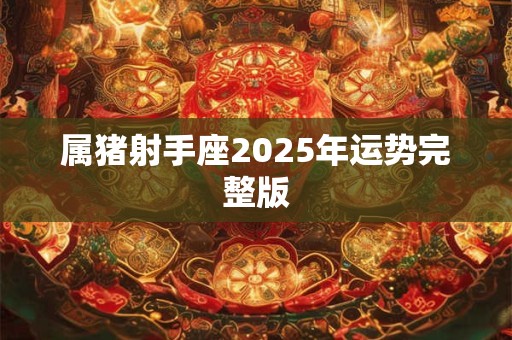 属猪射手座2025年运势完整版