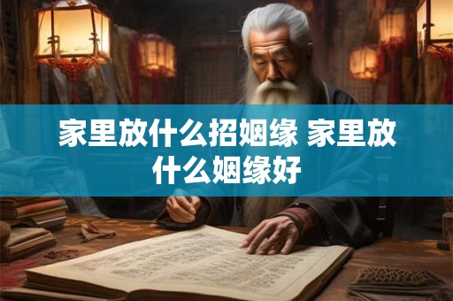 家里放什么招姻缘 家里放什么姻缘好