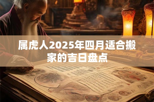 属虎人2025年四月适合搬家的吉日盘点