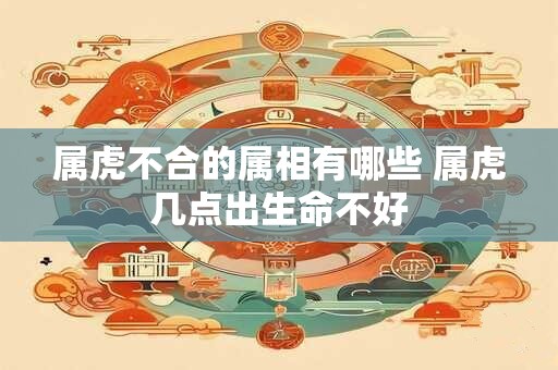 属虎不合的属相有哪些 属虎几点出生命不好