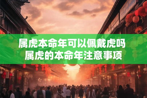属虎本命年可以佩戴虎吗 属虎的本命年注意事项