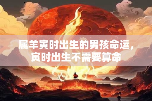 详细阅读:属羊寅时出生的男孩命运,寅时出生不需要算命 属羊寅时出生的男孩命运,寅时出生不需要算命