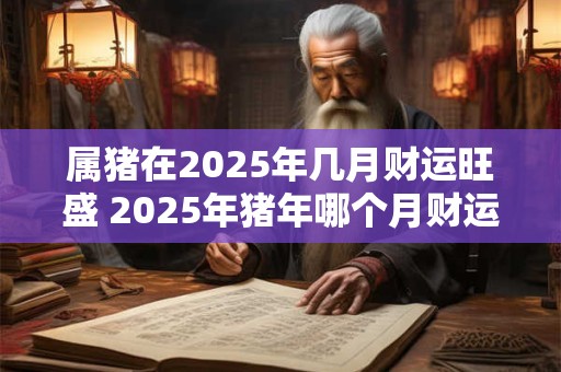 属猪在2026年几月财运旺盛 2026年猪年哪个月财运旺盛