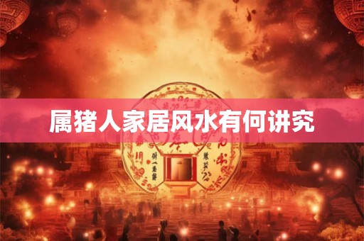 属猪人家居风水有何讲究