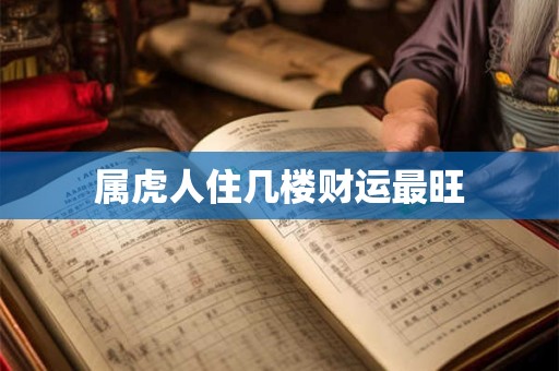 属虎人住几楼财运最旺