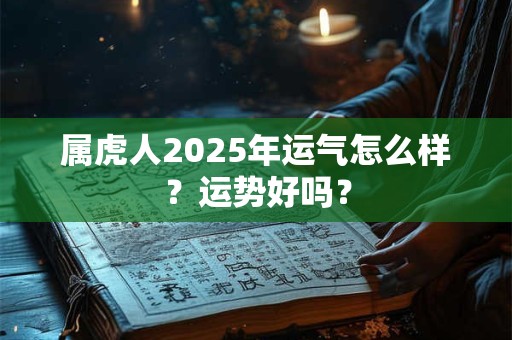 属虎人2025年运气怎么样？运势好吗？