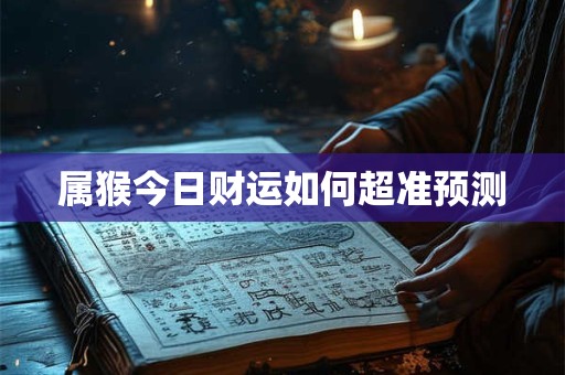 属猴今日财运如何超准预测