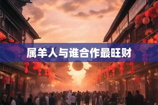 属羊人与谁合作最旺财