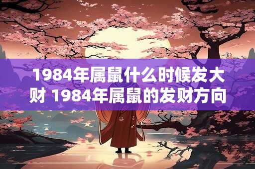 1984年属鼠什么时候发大财 1984年属鼠的发财方向 1984年属鼠什么时候发大财 1984年属鼠的发财方向