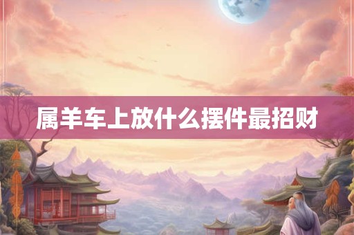 属羊车上放什么摆件最招财