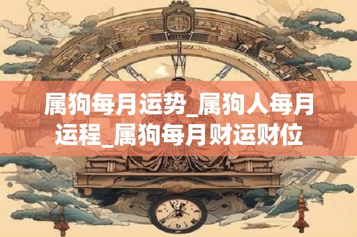 属狗每月运势_属狗人每月运程_属狗每月财运财位