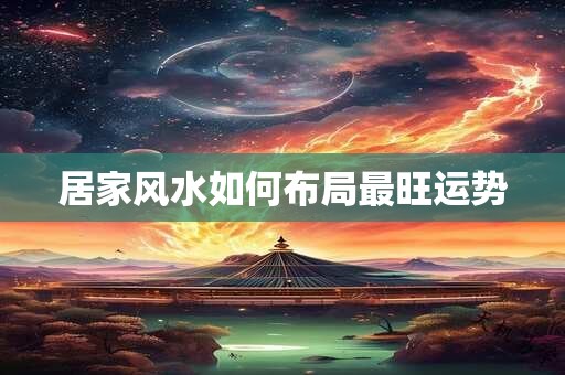 居家风水如何布局最旺运势