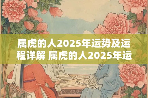 属虎的人2025年运势及运程详解 属虎的人2025年运势如何