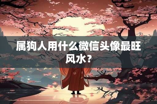 属狗人用什么微信头像最旺风水？