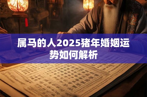 属马的人2025猪年婚姻运势如何解析