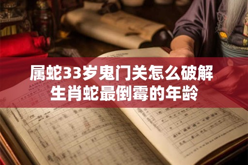 属蛇33岁鬼门关怎么破解 生肖蛇最倒霉的年龄