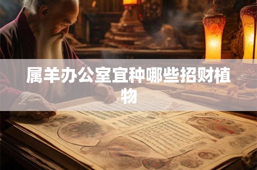 属羊办公室宜种哪些招财植物