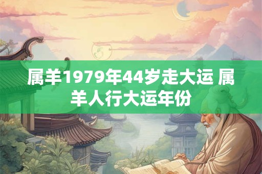 属羊1979年44岁走大运 属羊人行大运年份