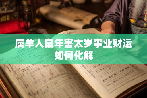 属羊人鼠年害太岁事业财运如何化解