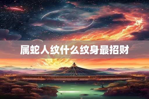 属蛇人纹什么纹身最招财