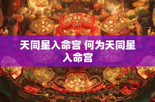 天同星入命宫 何为天同星入命宫