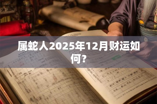 属蛇人2026年12月财运如何？