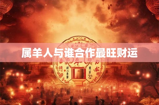 属羊人与谁合作最旺财运