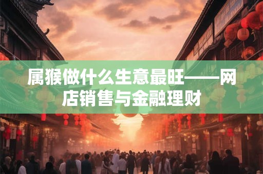 属猴做什么生意最旺——网店销售与金融理财