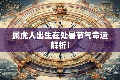 属虎人出生在处暑节气命运解析！