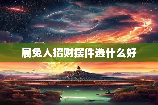 属兔人招财摆件选什么好