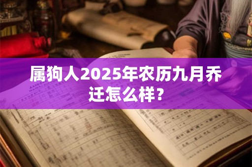 属狗人2025年农历九月乔迁怎么样？