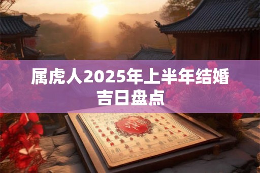 属虎人2025年上半年结婚吉日盘点