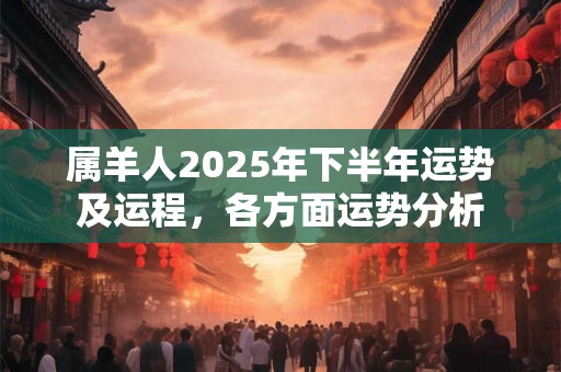 属羊人2025年下半年运势及运程，各方面运势分析