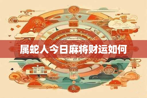 属蛇人今日麻将财运如何