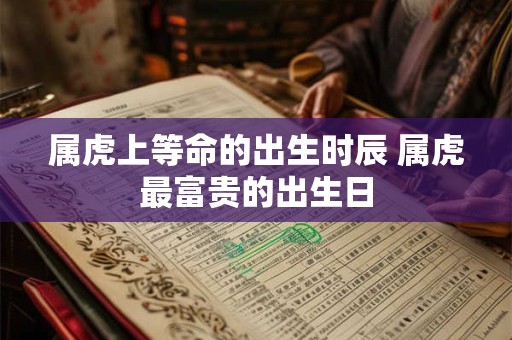 属虎上等命的出生时辰 属虎最富贵的出生日