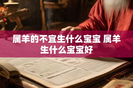 属羊的不宜生什么宝宝 属羊生什么宝宝好 属羊的不宜生什么宝宝 属羊生什么宝宝好
