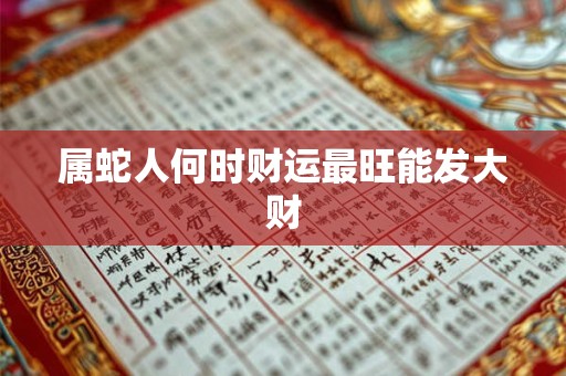 属蛇人何时财运最旺能发大财 属蛇人何时财运最旺能发大财