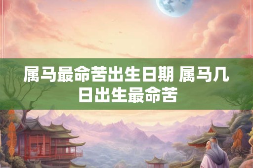 属马最命苦出生日期 属马几日出生最命苦