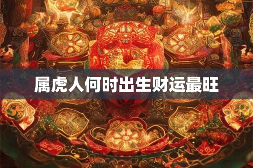 属虎人何时出生财运最旺