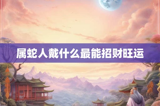 属蛇人戴什么最能招财旺运