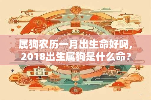 属狗农历一月出生命好吗,2018出生属狗是什么命？