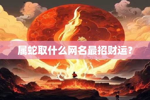 属蛇取什么网名最招财运？