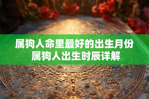 属狗人命里最好的出生月份 属狗人出生时辰详解