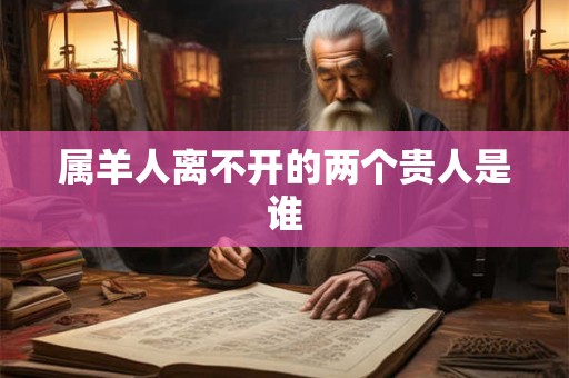 属羊人离不开的两个贵人是谁