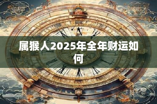 属猴人2025年全年财运如何