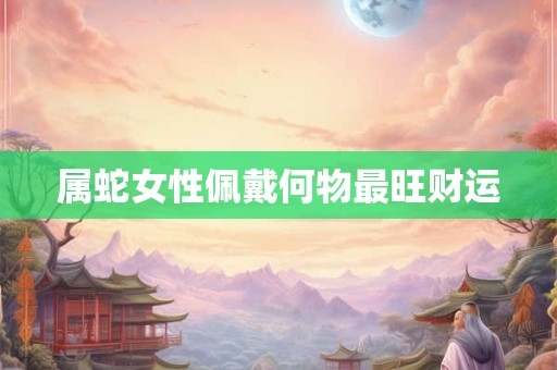 属蛇女性佩戴何物最旺财运