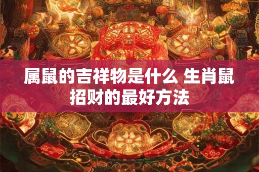 属鼠的吉祥物是什么 生肖鼠招财的最好方法